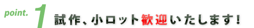 試作、小ロット歓迎いたします！