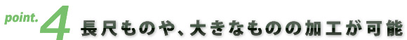 長尺ものや、大きなものの加工が可能